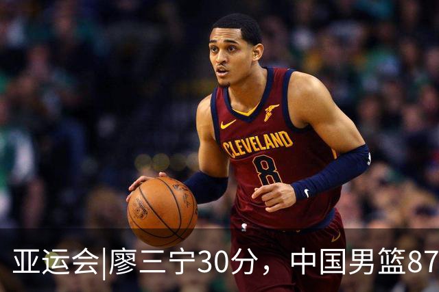 亚运会|廖三宁30分，中国男篮87：78淘汰沙特队，半决赛对阵日本队