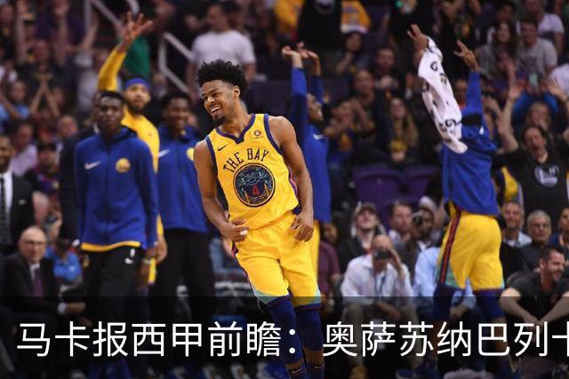 马卡报西甲前瞻：奥萨苏纳巴列卡诺或上演对攻，毕巴击败阿拉维斯